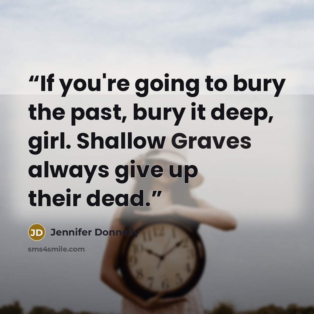 “If you're going to bury the past, bury it deep, girl. Shallow Graves always give up their dead.” quote by Jennifer Donnelly