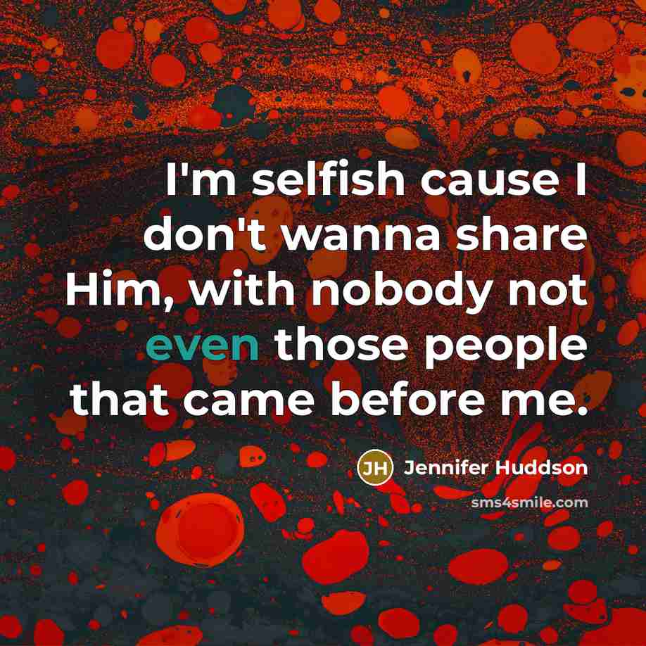 “I'm selfish cause I don't wanna share Him, with nobody…” quote by Jennifer Huddson