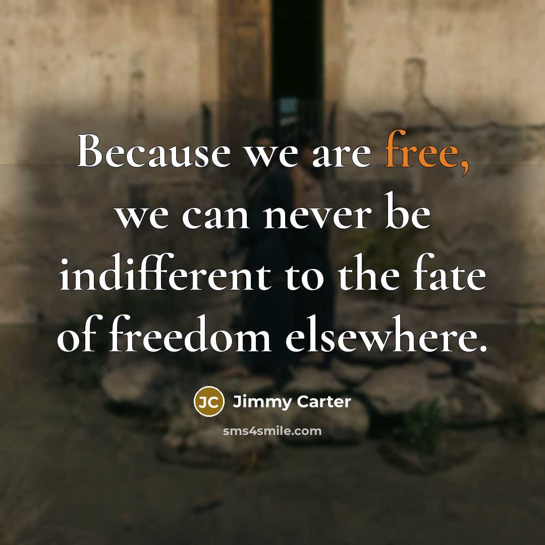 “Because we are free, we can never be indifferent to…” quote by Jimmy Carter