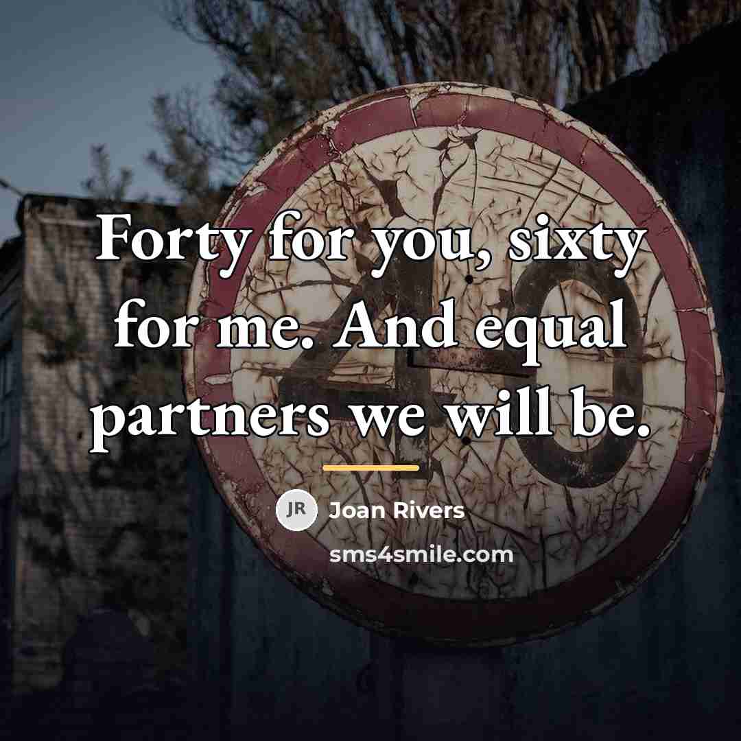 “Forty for you, sixty for me. And equal partners we…” quote by Joan Rivers