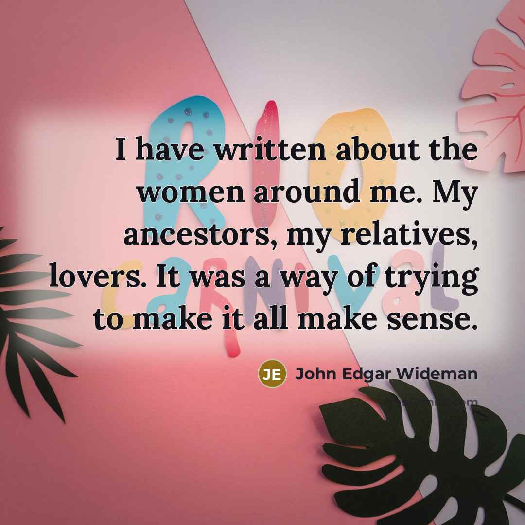 “I have written about the women around me. My ancestors,…” quote by John Edgar Wideman