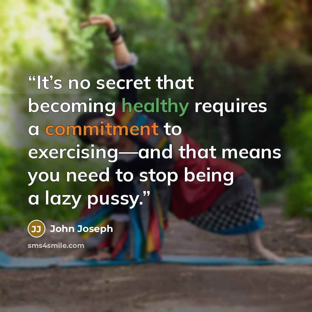 “It’s no secret that becoming healthy requires a commitment to exercising—and that means you need to stop being a lazy pussy.” quote by John Joseph