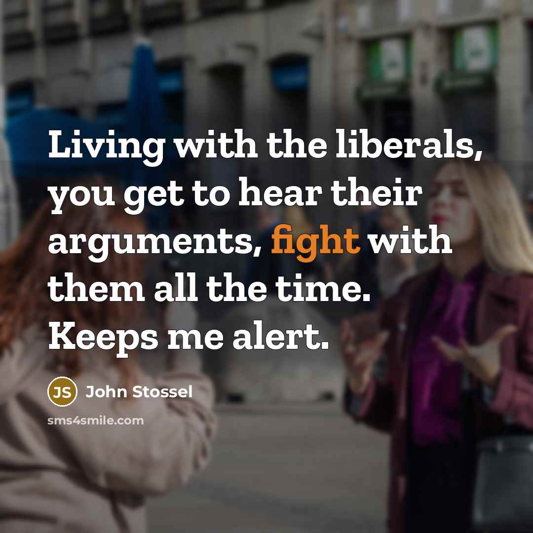 “Living with the liberals, you get to hear their arguments,…” quote by John Stossel