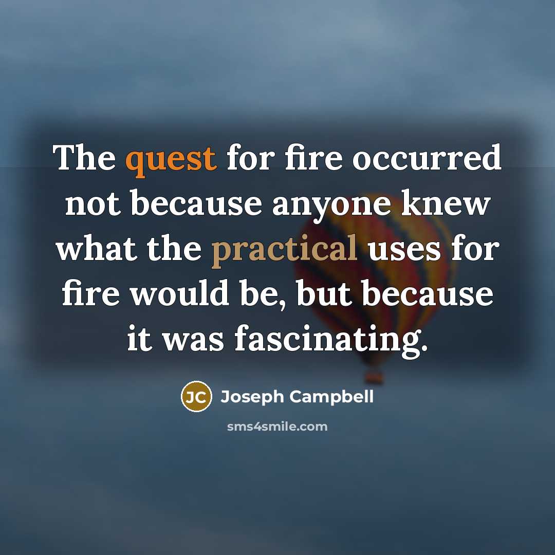 “The quest for fire occurred not because anyone knew what…” quote by Joseph Campbell