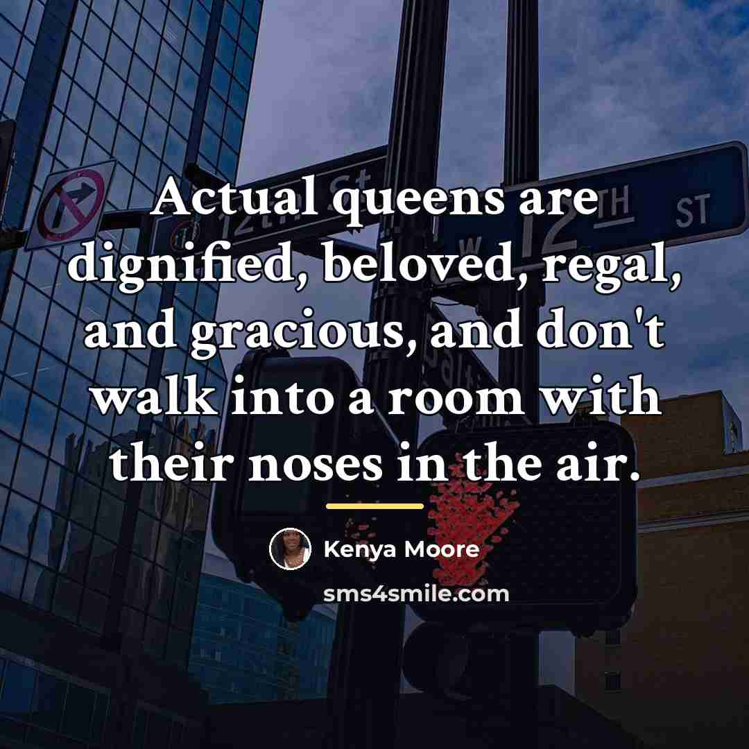 “Actual queens are dignified, beloved, regal, and gracious, and don't…” quote by Kenya Moore