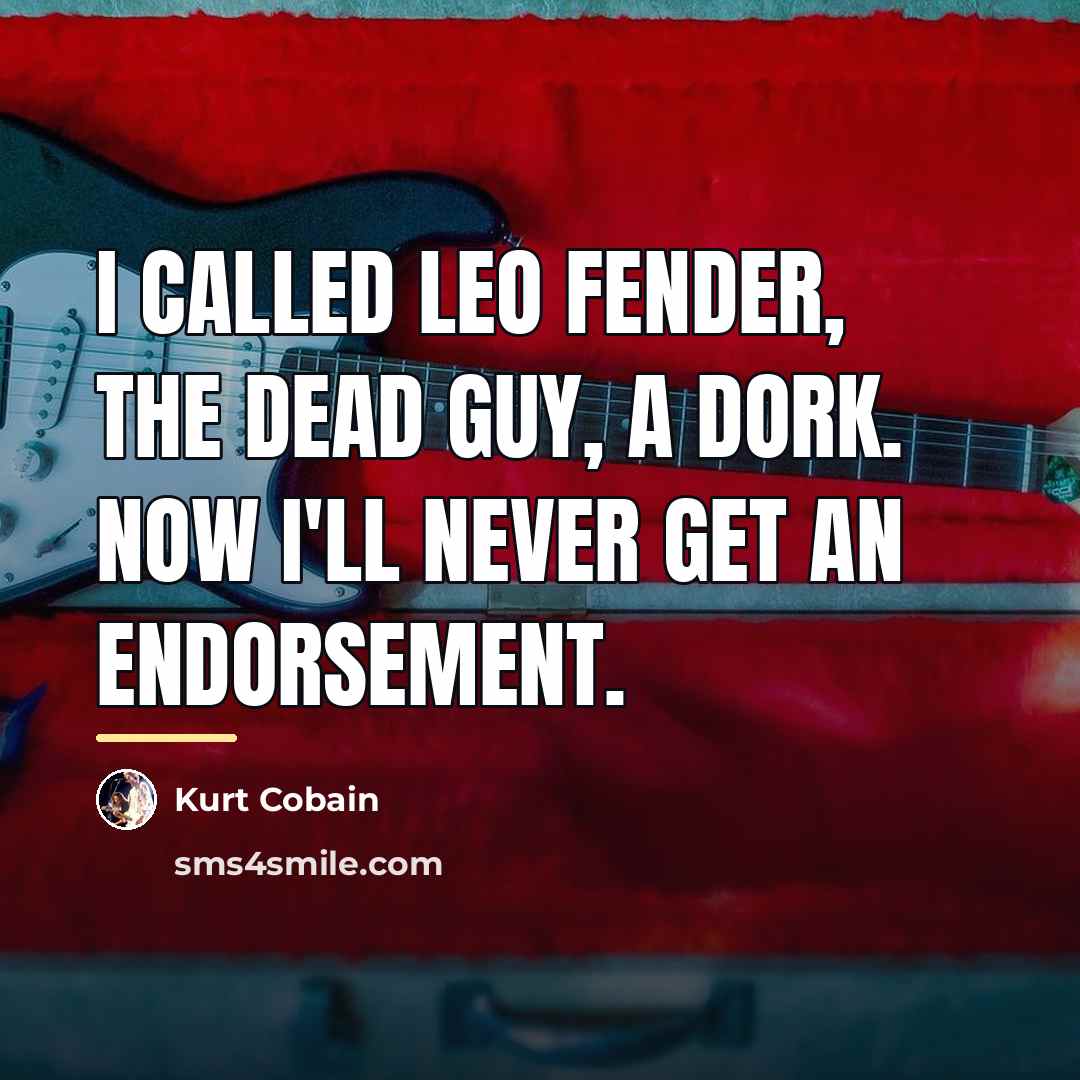 “I called Leo Fender, the dead guy, a dork. Now…” quote by Kurt Cobain
