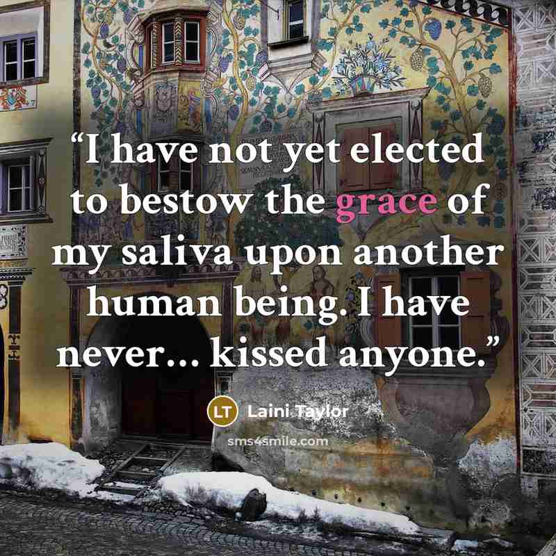 “I have not yet elected to bestow the grace of my saliva upon another human being. I have never… kissed anyone.” quote by Laini Taylor