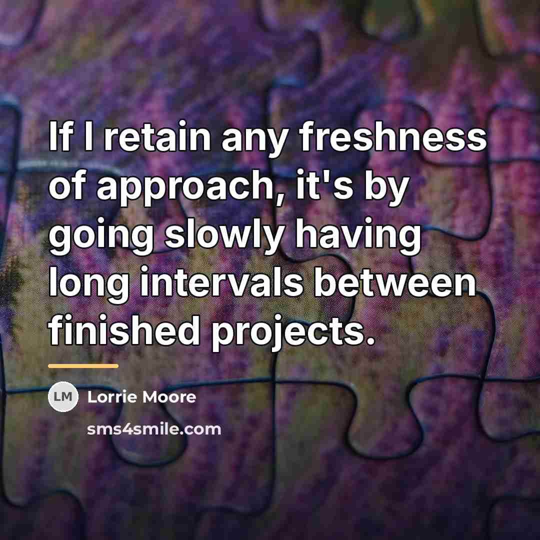 “If I retain any freshness of approach, it's by going…” quote by Lorrie Moore