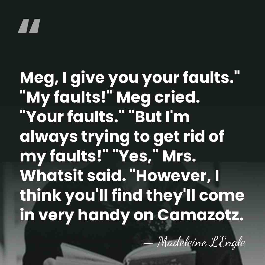 Meg, I give you your faults." "My faults!" Meg cried. "Your faults."&hellip; - Madeleine L'Engle