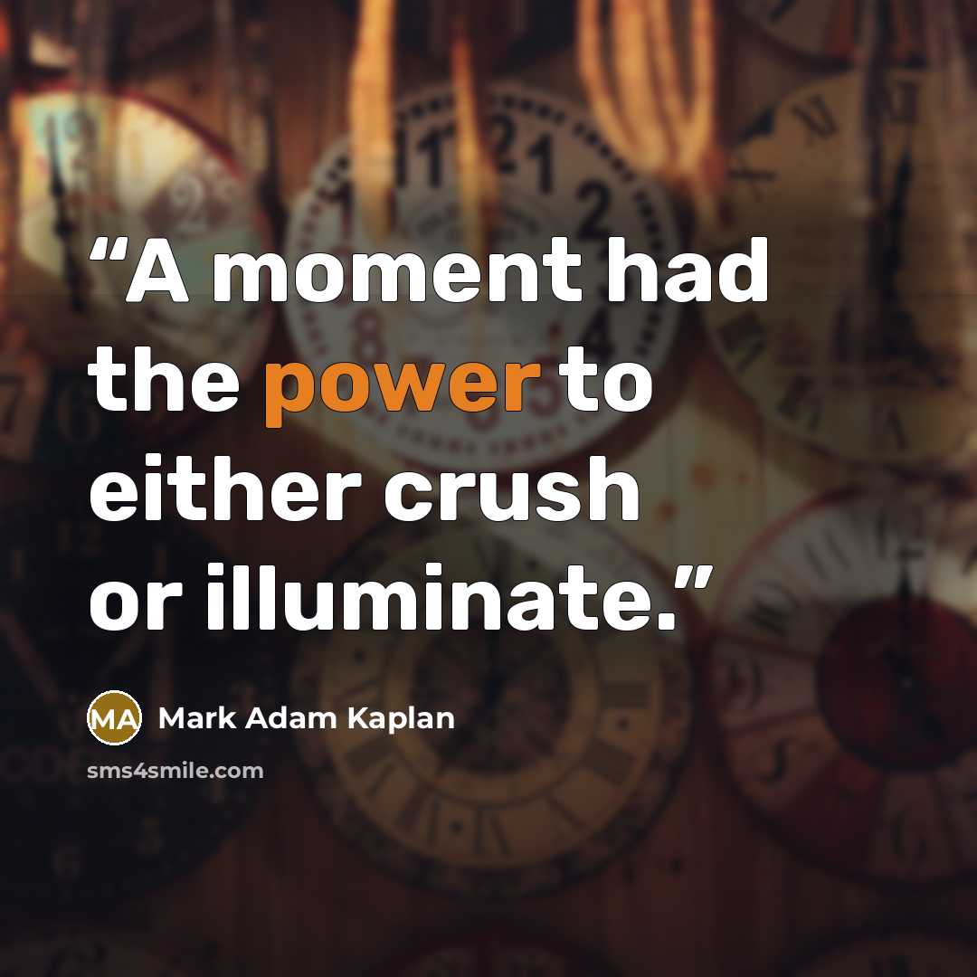 “A moment had the power to either crush or illuminate.” quote by Mark Adam Kaplan