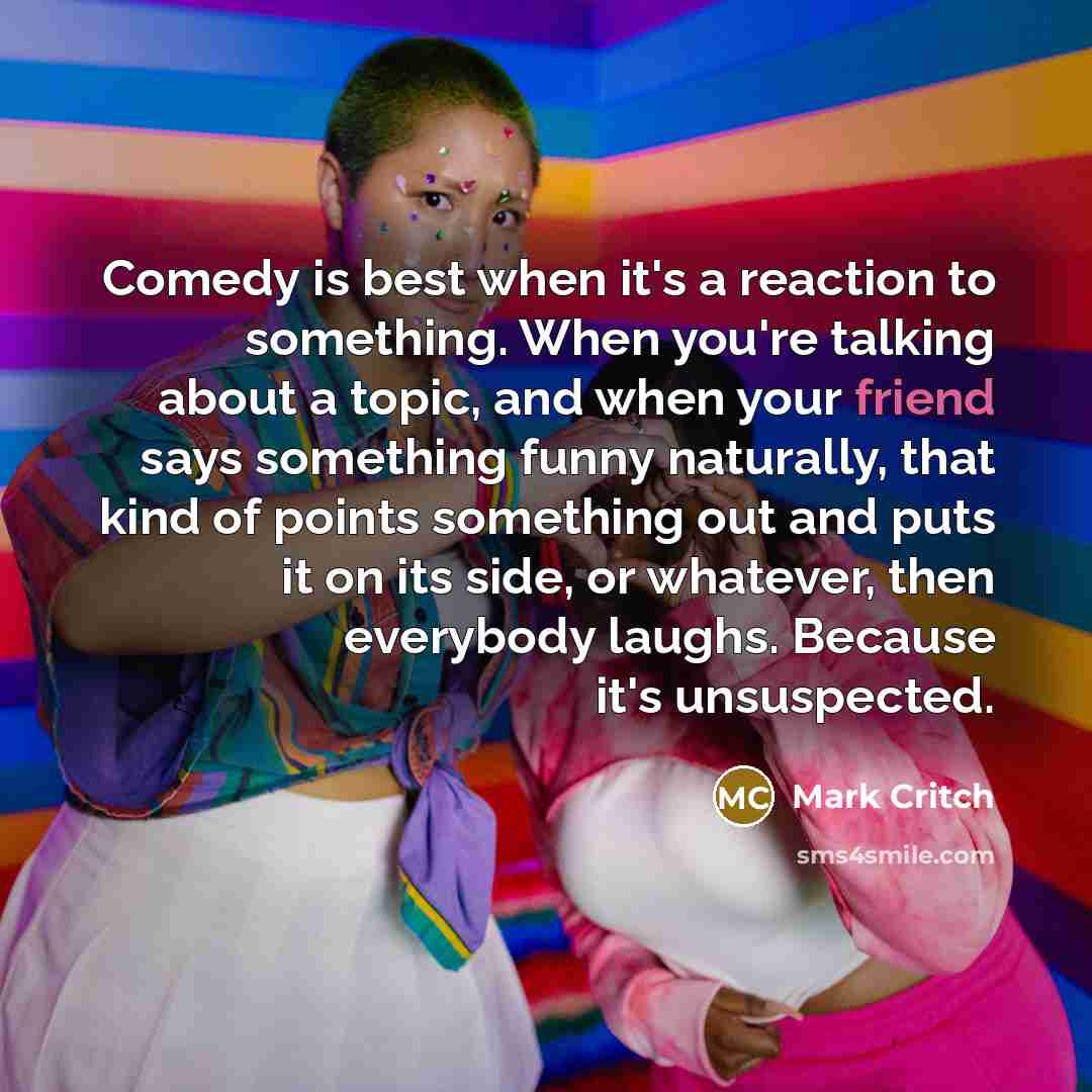 “Comedy is best when it's a reaction to something. When…” quote by Mark Critch