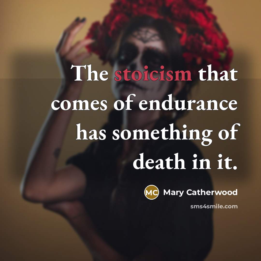 “The stoicism that comes of endurance has something of death…” quote by Mary Catherwood