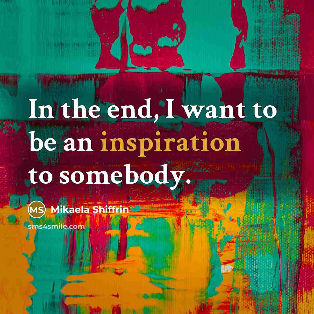 “In the end, I want to be an inspiration to…” quote by Mikaela Shiffrin