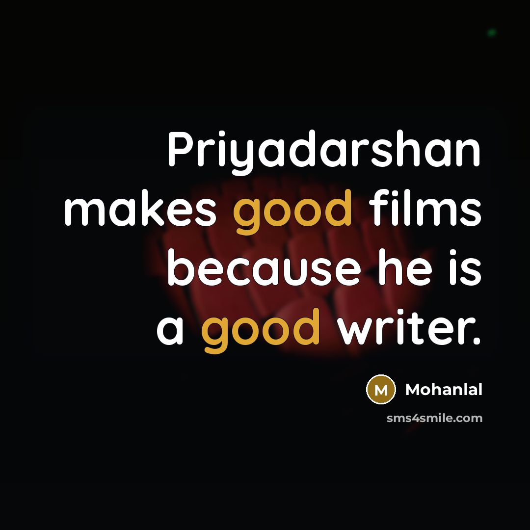 “Priyadarshan makes good films because he is a good writer.…” quote by Mohanlal