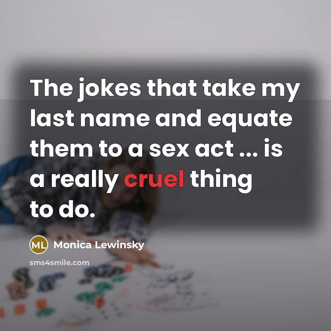 “The jokes that take my last name and equate them to a sex act ... is a really cruel thing to do.” quote by Monica Lewinsky
