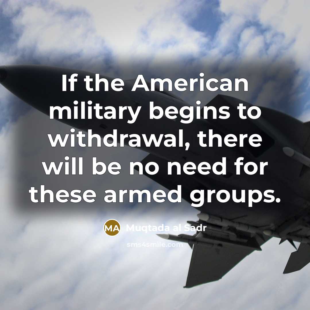 “If the American military begins to withdrawal, there will be…” quote by Muqtada al Sadr
