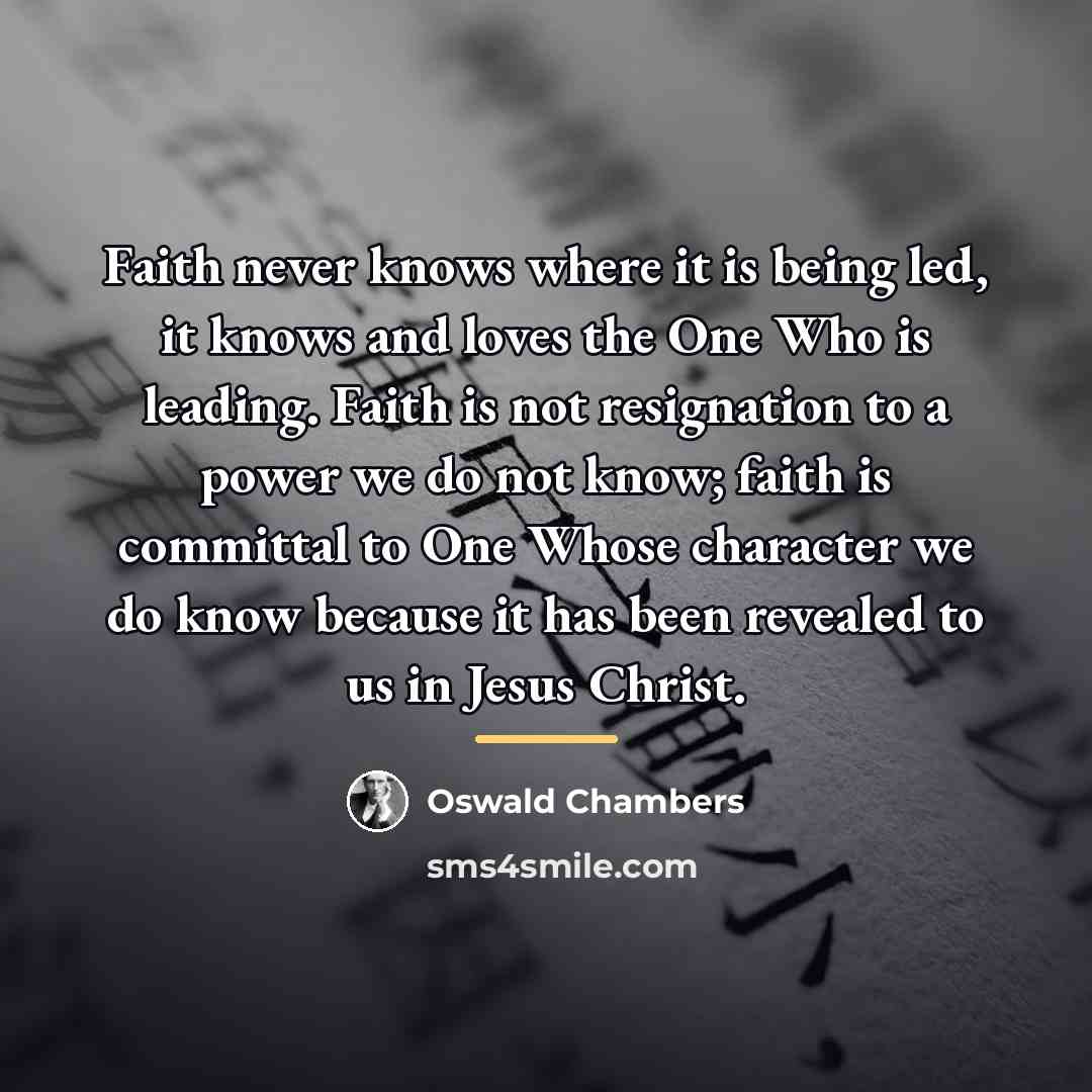 “Faith never knows where it is being led, it knows…” quote by Oswald Chambers