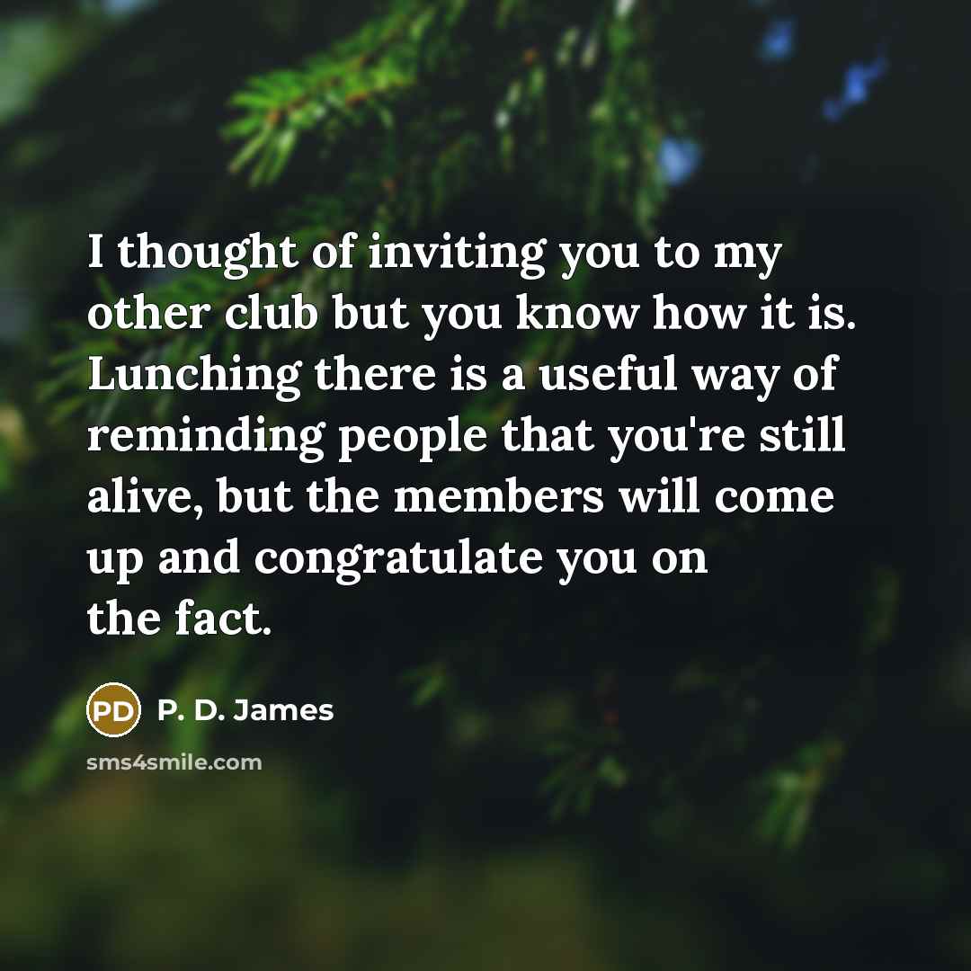 “I thought of inviting you to my other club but…” quote by P. D. James