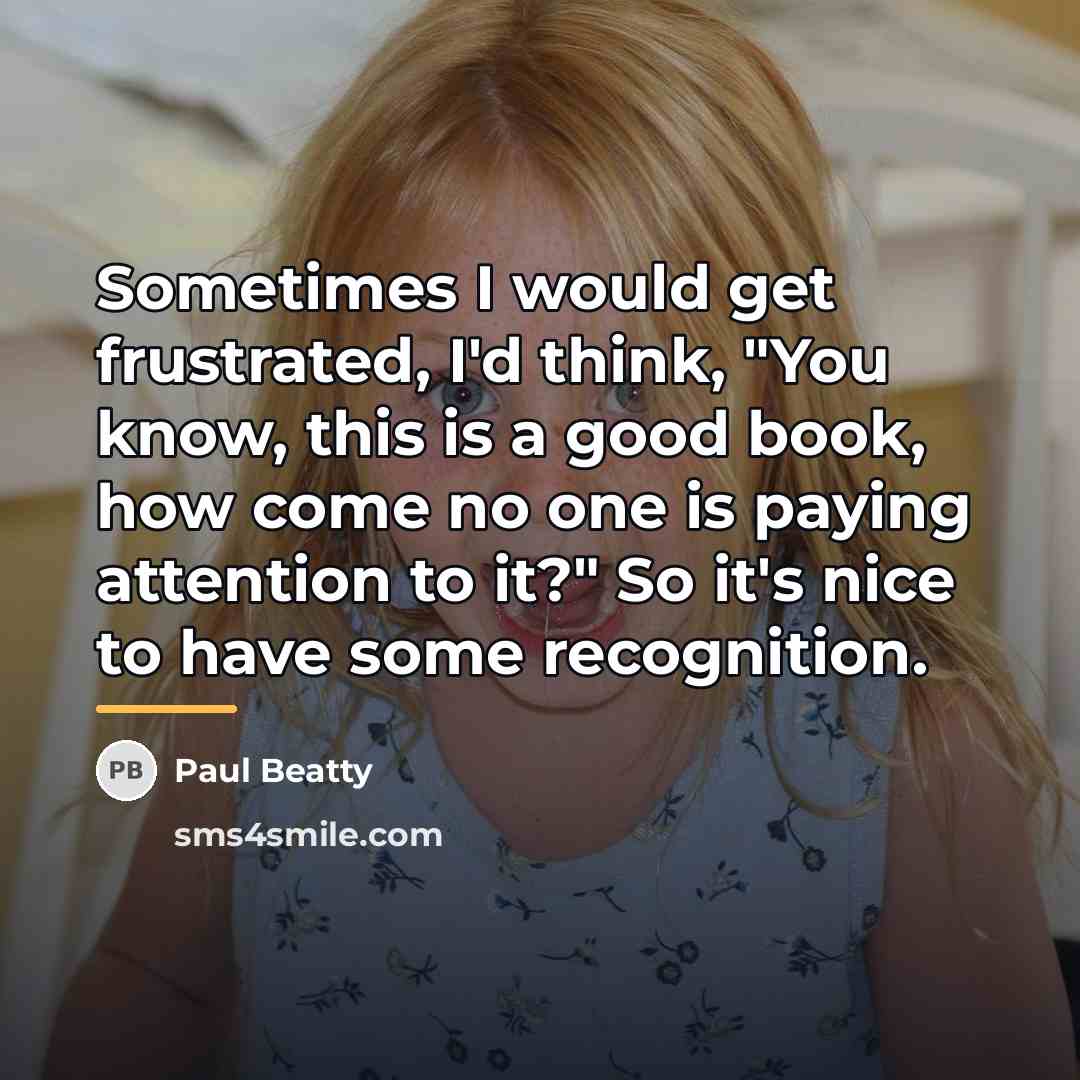 “Sometimes I would get frustrated, I'd think, "You know, this…” quote by Paul Beatty