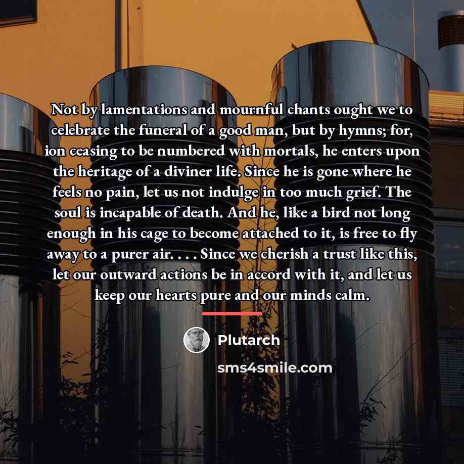 “Not by lamentations and mournful chants ought we to celebrate…” quote by Plutarch