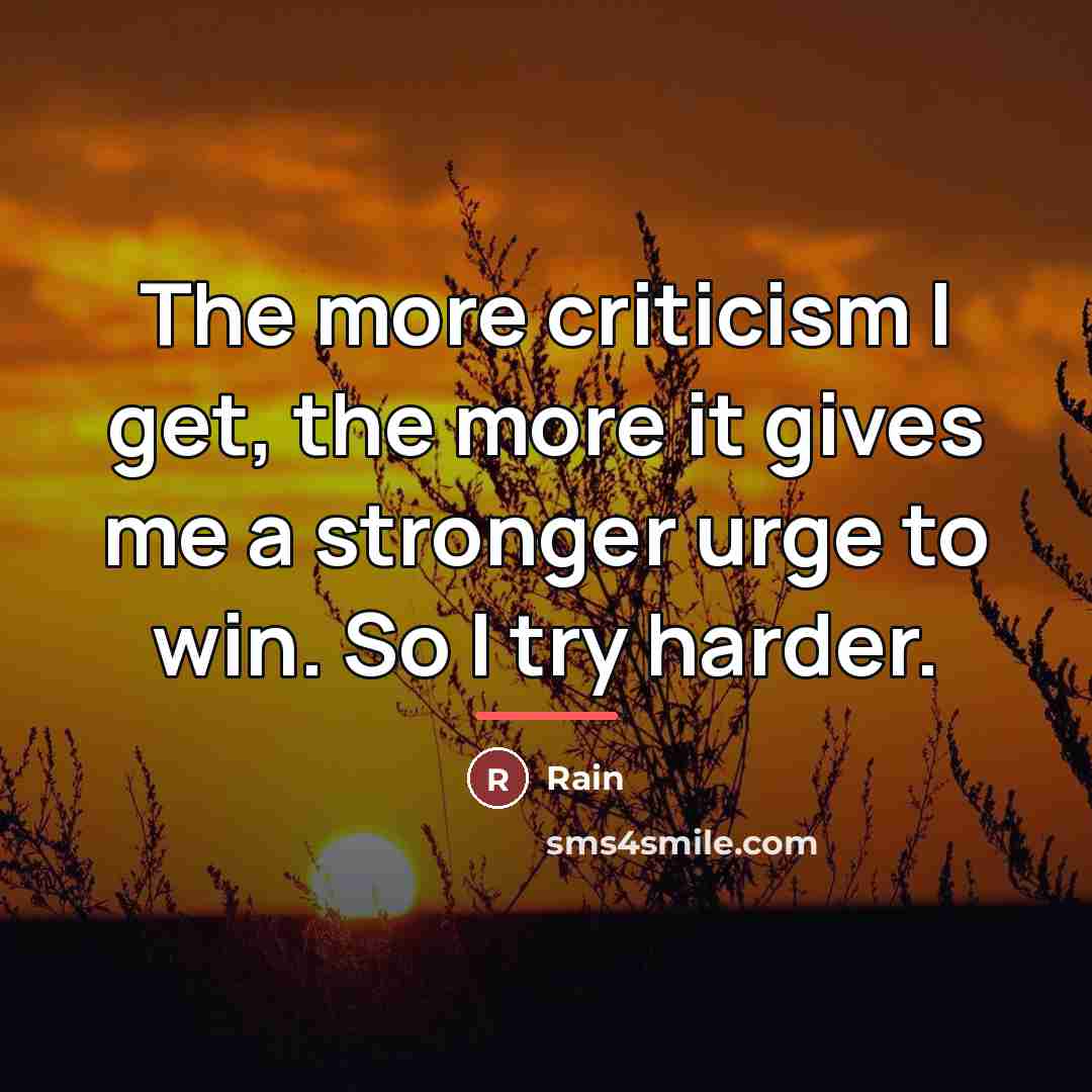 “The more criticism I get, the more it gives me…” quote by Rain