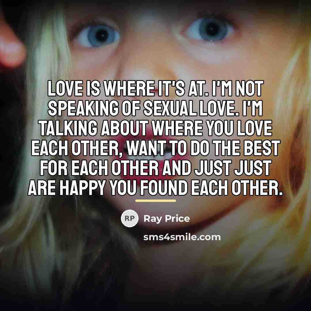 “Love is where it's at. I'm not speaking of sexual…” quote by Ray Price