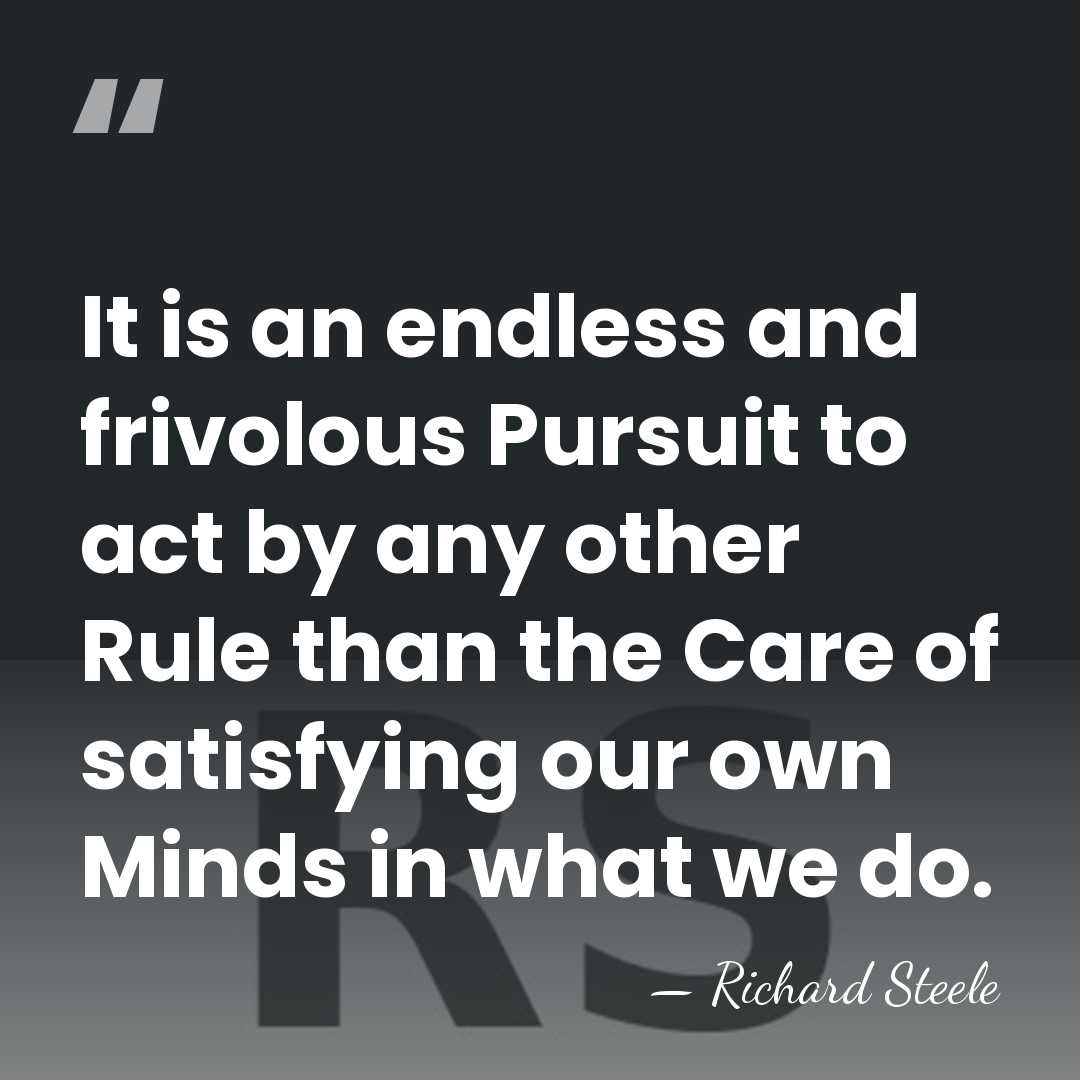 It is an endless and frivolous Pursuit to act by any other&hellip; - Richard Steele