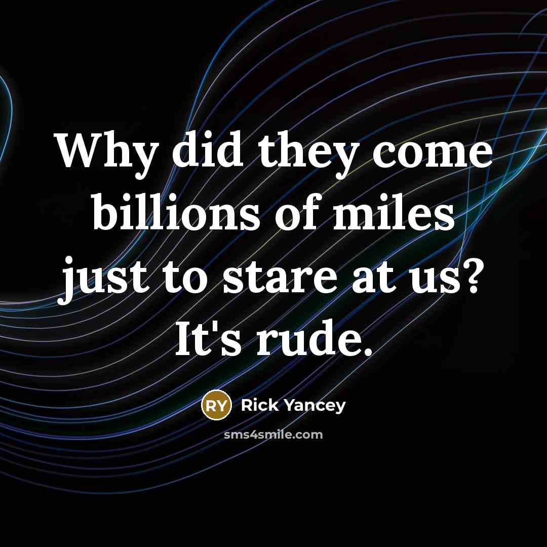 “Why did they come billions of miles just to stare…” quote by Rick Yancey