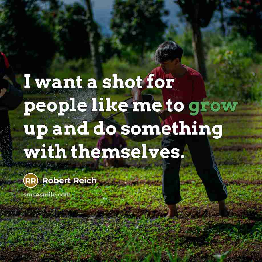 “I want a shot for people like me to grow up and do something with themselves.” quote by Robert Reich