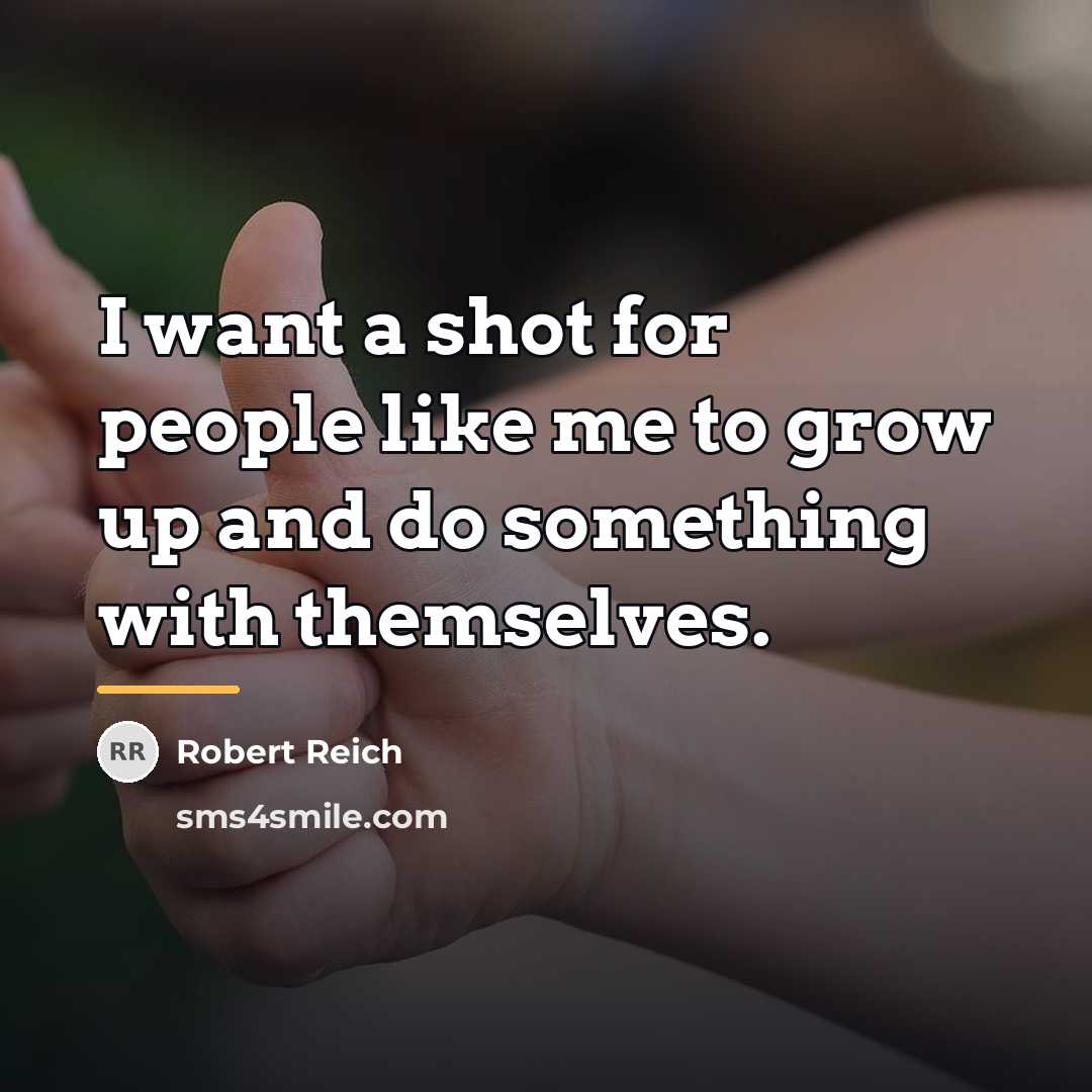 “I want a shot for people like me to grow…” quote by Robert Reich