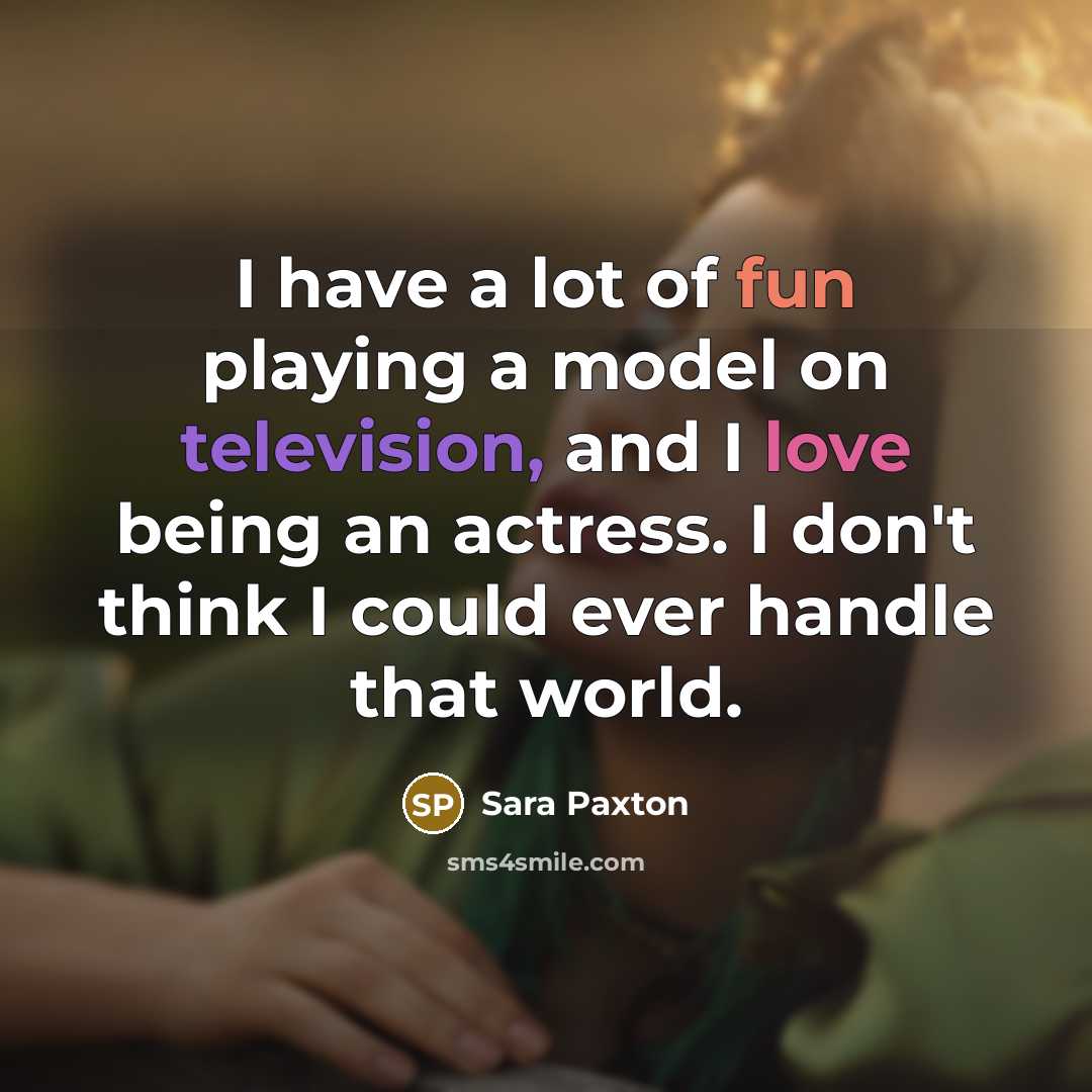 “I have a lot of fun playing a model on television, and I love being an actress. I don't think I could ever handle that world.” quote by Sara Paxton