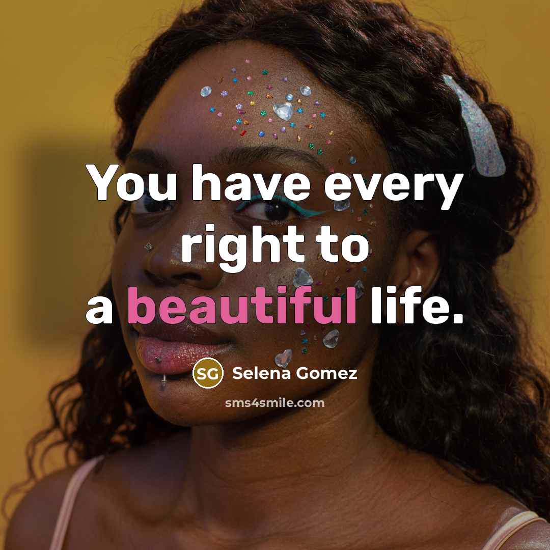 “You have every right to a beautiful life.” quote by Selena Gomez