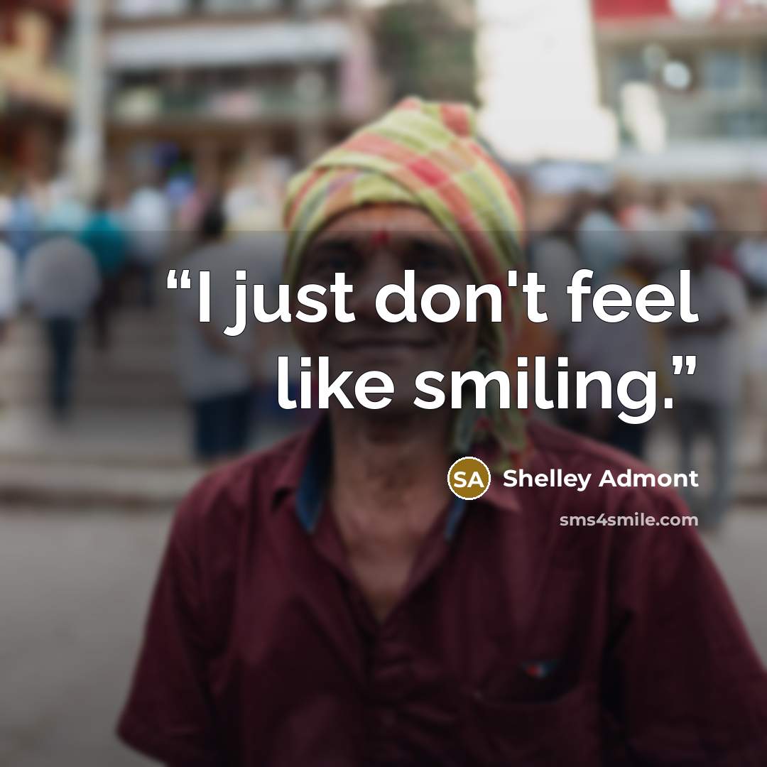 “I just don't feel like smiling.” quote by Shelley Admont