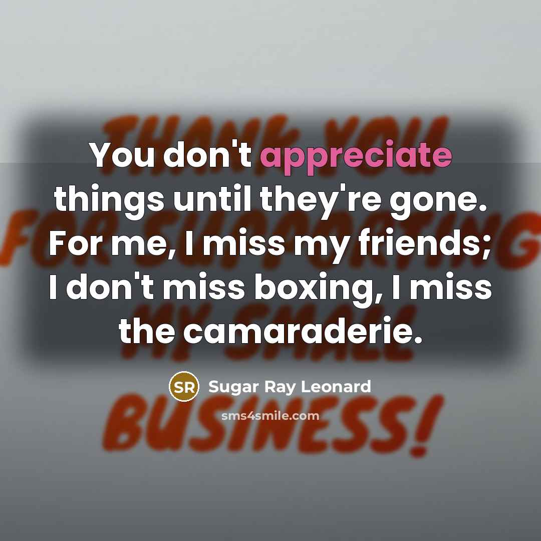 “You don't appreciate things until they're gone. For me, I…” quote by Sugar Ray Leonard