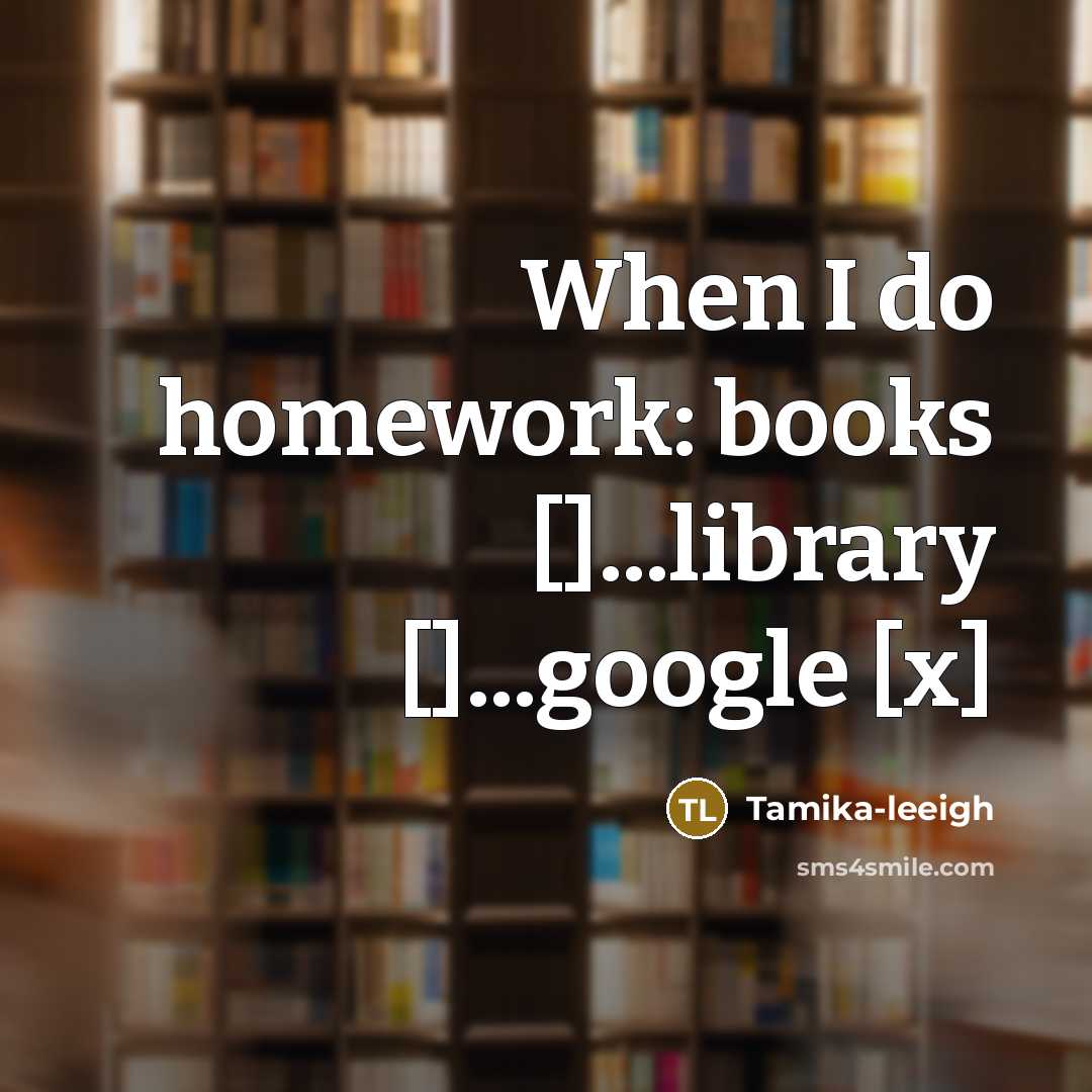 “When I do homework: books []...library []...google [x]…” quote by Tamika-leeigh
