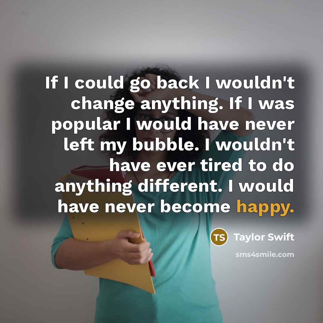 “If I could go back I wouldn't change anything. If…” quote by Taylor Swift