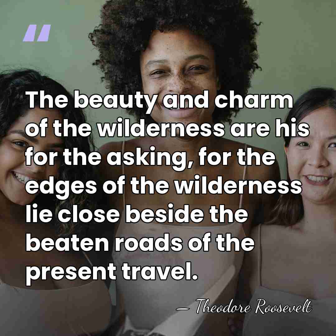 The beauty and charm of the wilderness are his for the asking,&hellip; - Theodore Roosevelt