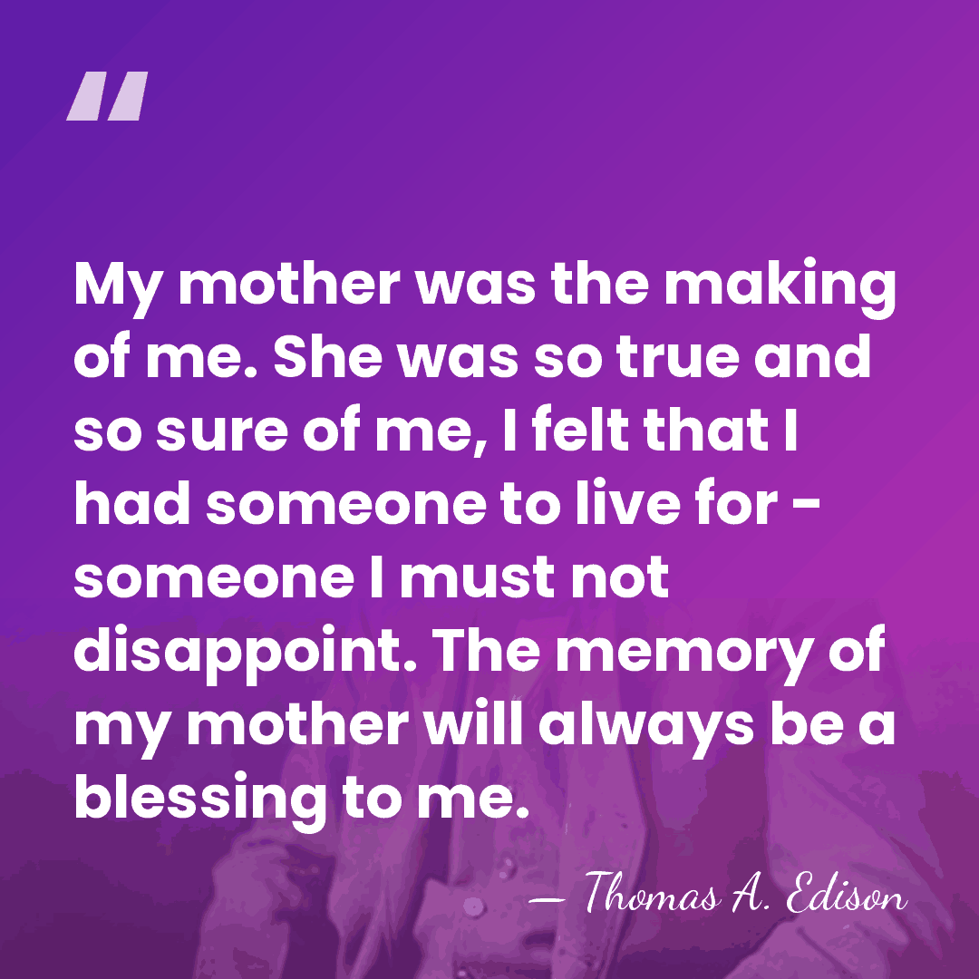 My mother was the making of me. She was so true and&hellip; - Thomas A. Edison