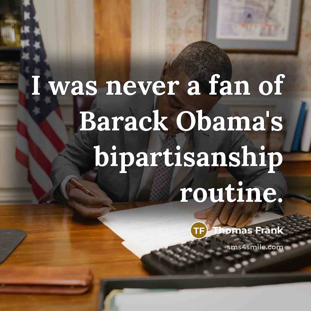 “I was never a fan of Barack Obama's bipartisanship routine.…” quote by Thomas Frank