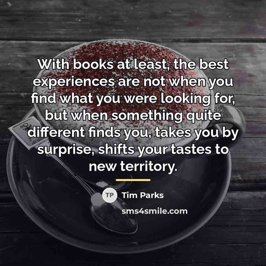 “With books at least, the best experiences are not when…” quote by Tim Parks