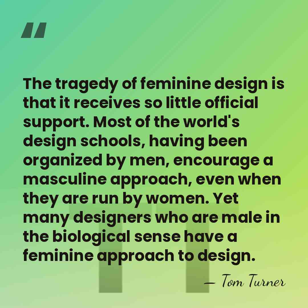 The tragedy of feminine design is that it receives so little official&hellip; - Tom Turner