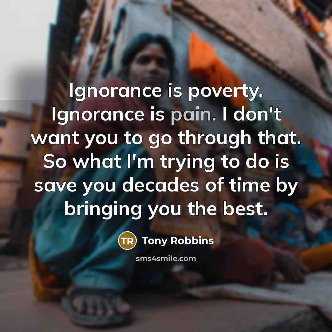 “Ignorance is poverty. Ignorance is pain. I don't want you…” quote by Tony Robbins
