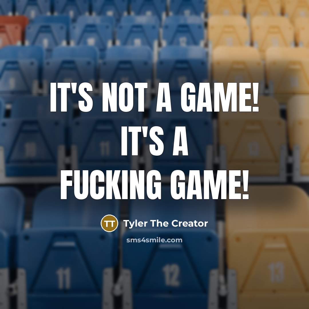 “It's Not A Game! It's A Fucking Game!” quote by Tyler The Creator