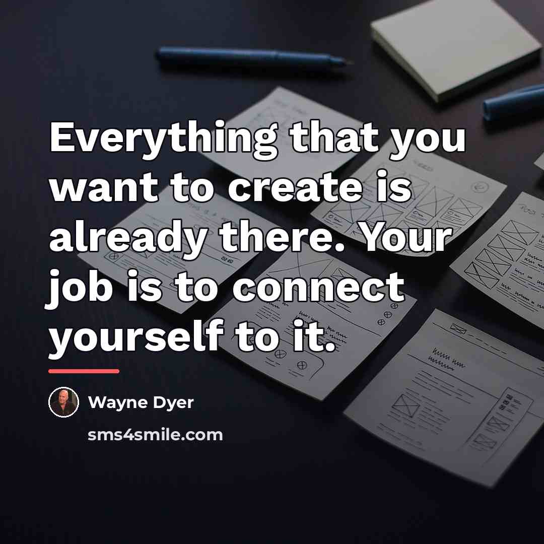 “Everything that you want to create is already there. Your…” quote by Wayne Dyer