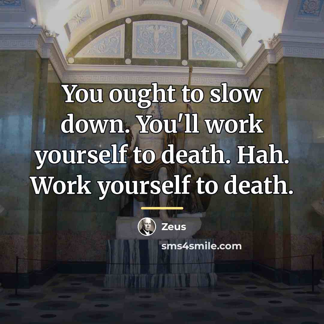 “You ought to slow down. You'll work yourself to death.…” quote by Zeus