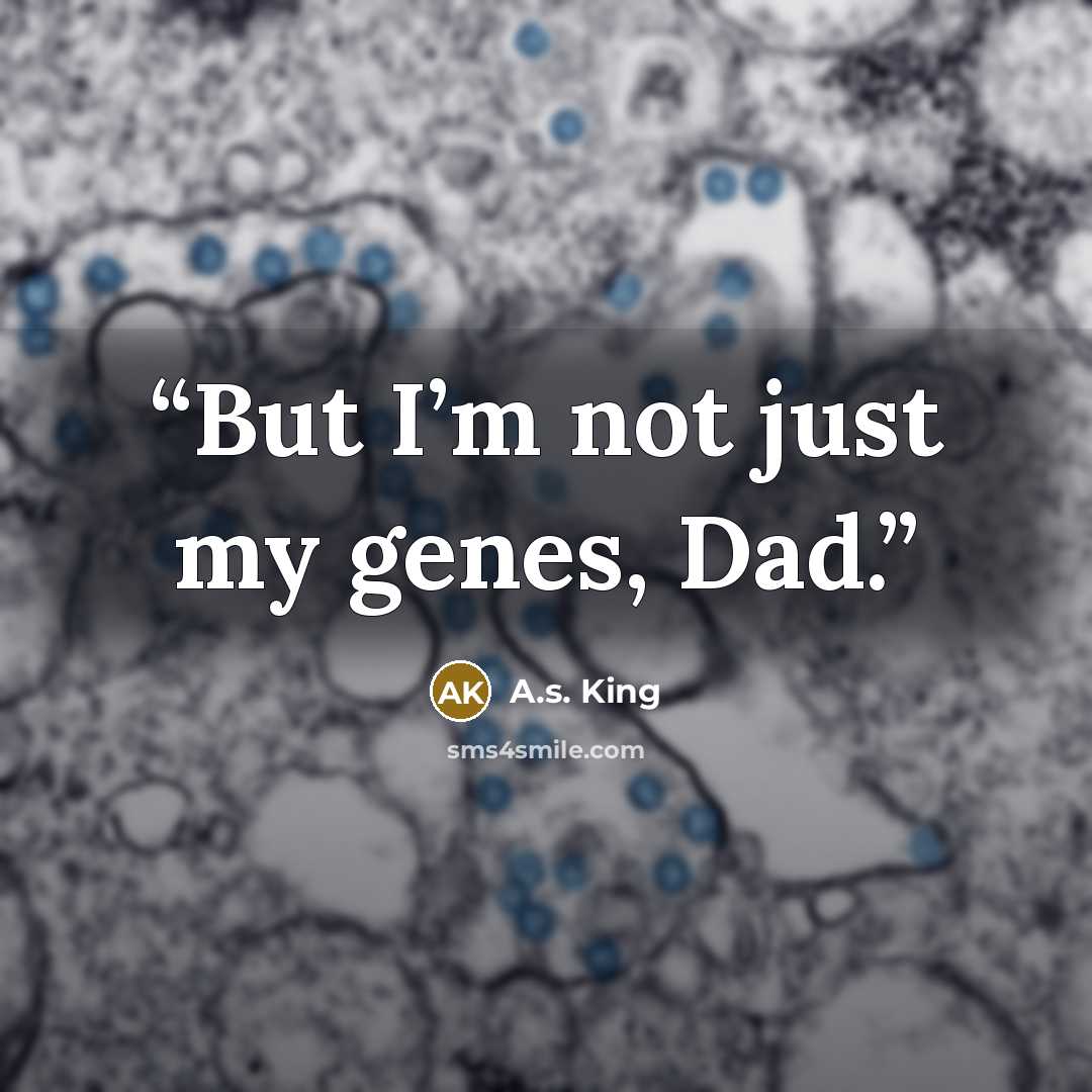 “But I’m not just my genes, Dad.” quote by A.S. King