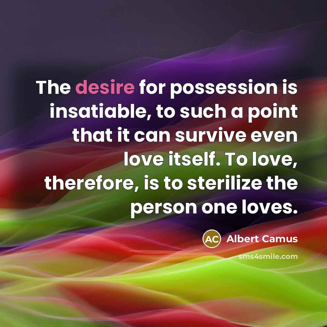 “The desire for possession is insatiable, to such a point…” quote by Albert Camus
