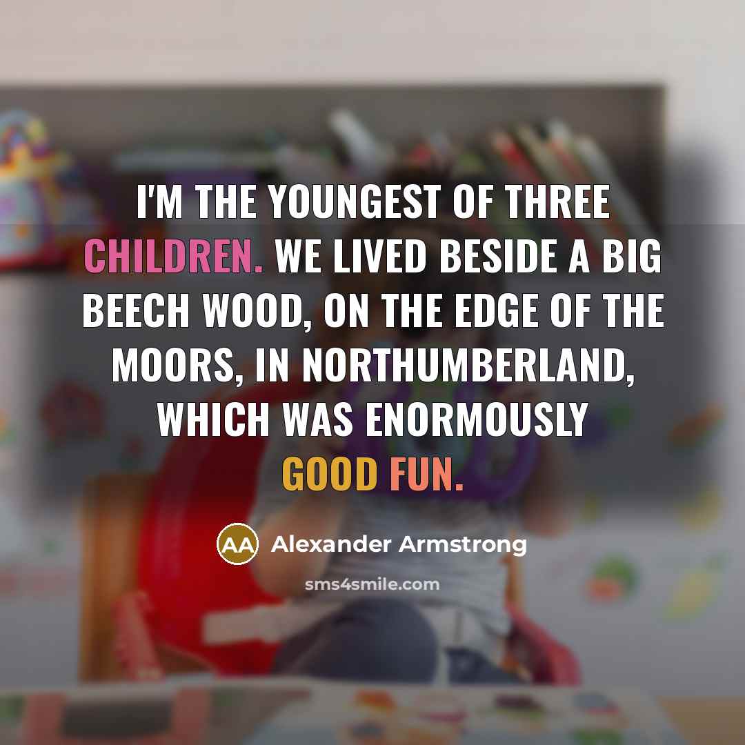 “I'm the youngest of three children. We lived beside a…” quote by Alexander Armstrong