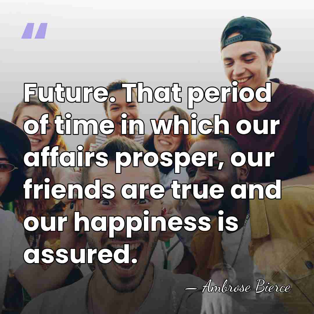 Future. That period of time in which our affairs prosper, our friends&hellip; - Ambrose Bierce