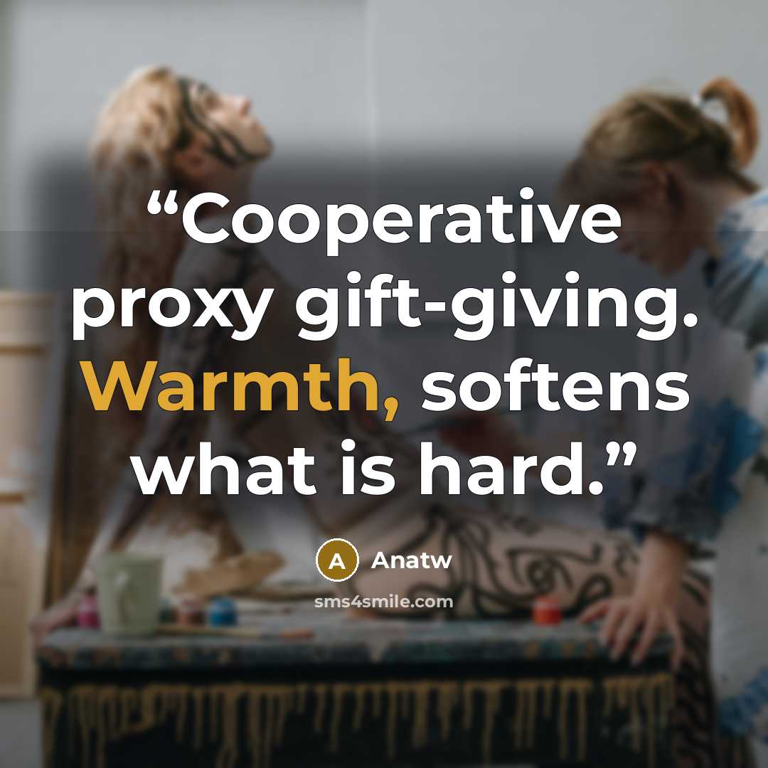 “Cooperative proxy gift-giving. Warmth, softens what is hard.” quote by Anatw